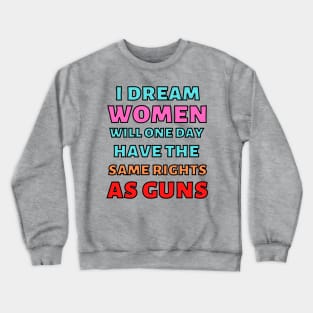 I Dream Women Will One Day Have The Same Rights As Guns Crewneck Sweatshirt